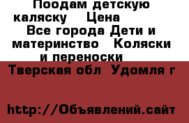 Поодам детскую каляску  › Цена ­ 3 000 - Все города Дети и материнство » Коляски и переноски   . Тверская обл.,Удомля г.